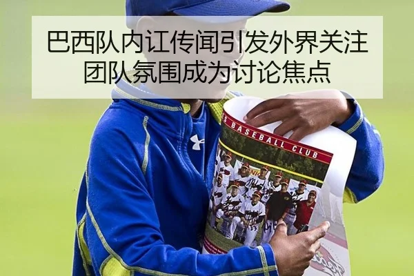 巴西队内讧传闻引发外界关注 团队氛围成为讨论焦点