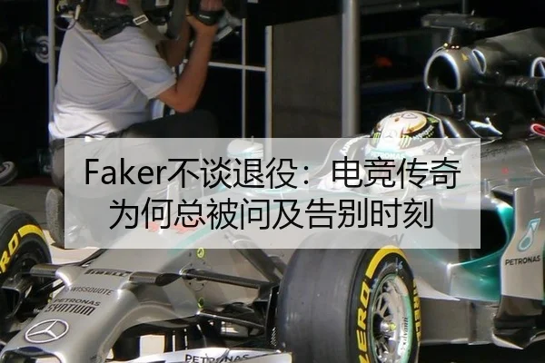 Faker不谈退役：电竞传奇为何总被问及告别时刻