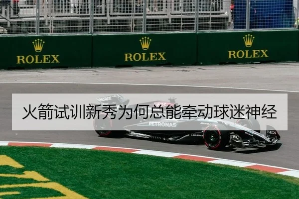 火箭试训新秀为何总能牵动球迷神经